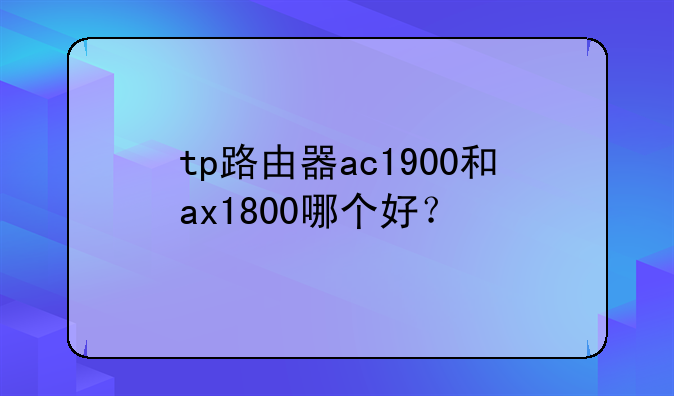 tp路由器ac1900和ax1800哪个好？