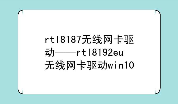 rtl8187无线网卡驱动——rtl8192eu无线网卡驱动win10