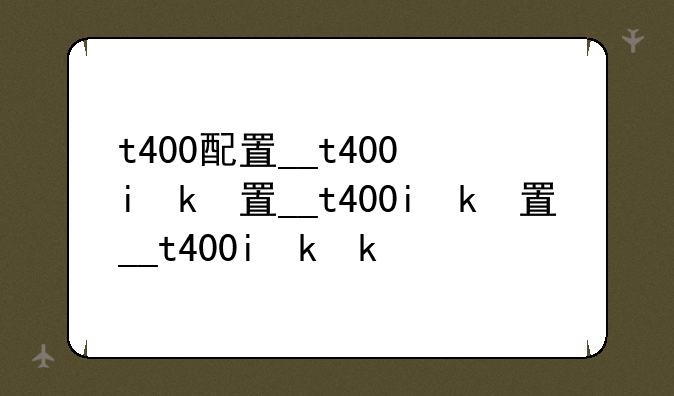 t400配置__t400i参数