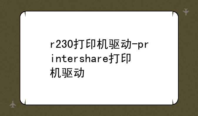 r230打印机驱动-printershare打印机驱动