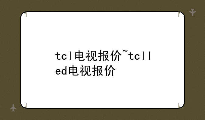tcl电视报价~tclled电视报价
