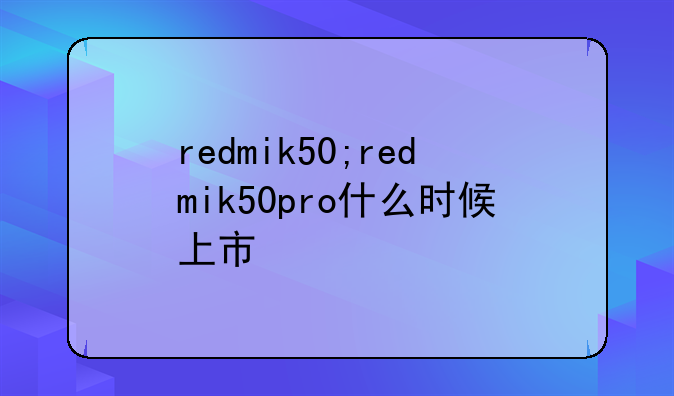 redmik50;redmik50pro什么时候上市