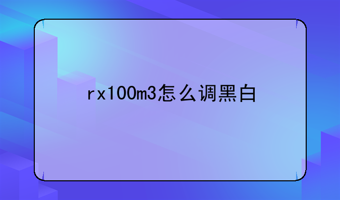 rx100m3怎么调黑白