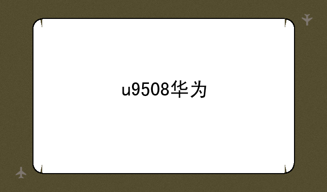 u9508华为