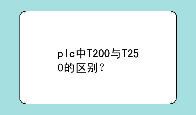 plc中T200与T250的区别？
