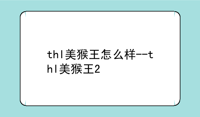 thl美猴王怎么样--thl美猴王2