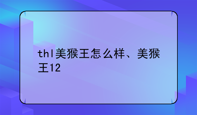 thl美猴王怎么样、美猴王12