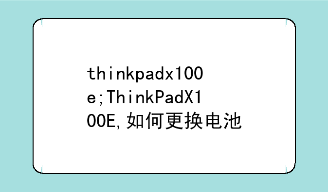 thinkpadx100e;ThinkPadX100E,如何更换电池