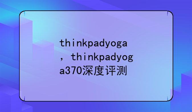 thinkpadyoga，thinkpadyoga370深度评测