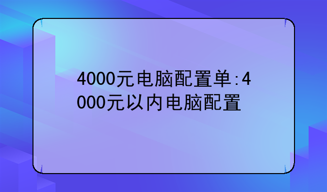 4000元电脑配置单:4000元以内电脑配置