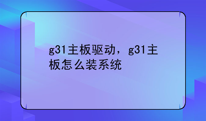 g31主板驱动，g31主板怎么装系统