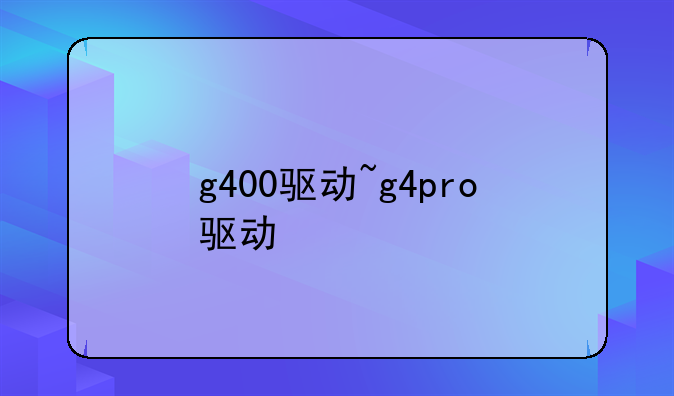 g400驱动~g4pro驱动