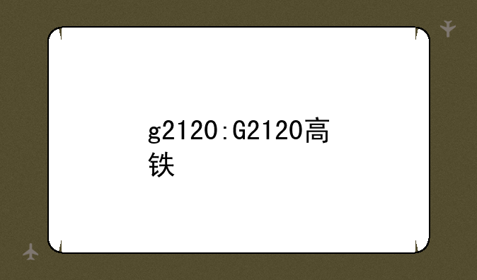 g2120:G2120高铁