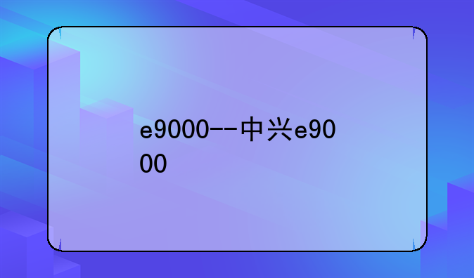 e9000--中兴e9000