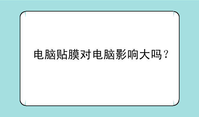 电脑贴膜对电脑影响大吗？