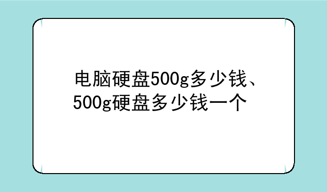 电脑硬盘500g多少钱、500g硬盘多少钱一个