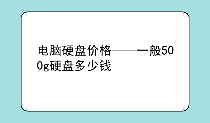 电脑硬盘价格——一般500g硬盘多少钱