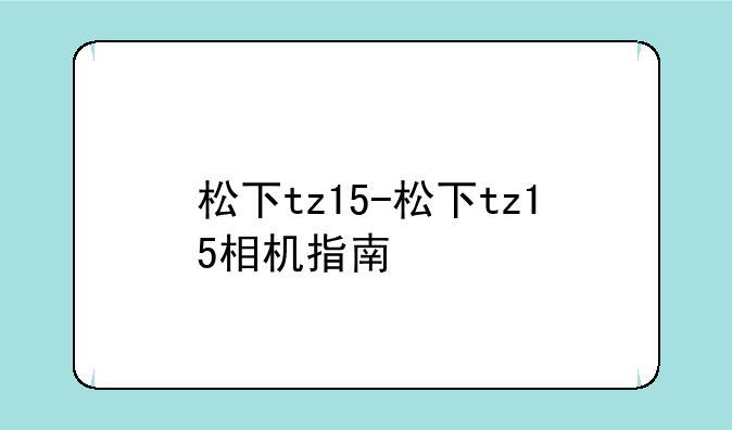 松下tz15-松下tz15相机指南