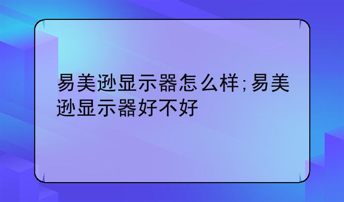 易美逊显示器怎么样;易美逊显示器好不好