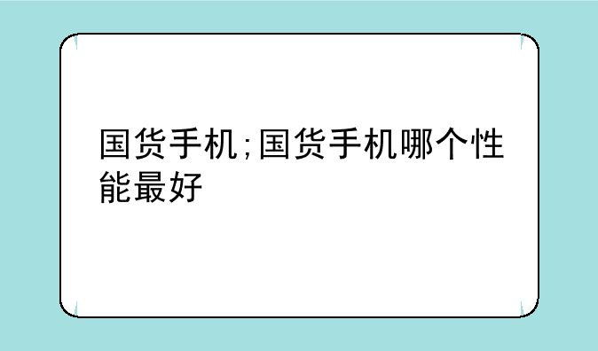 国货手机;国货手机哪个性能最好