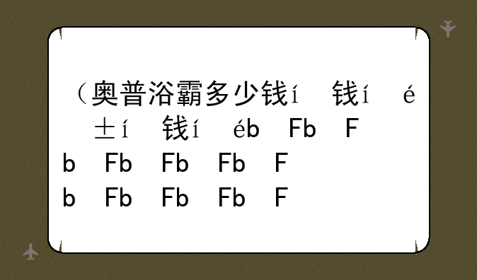 （奥普浴霸多少钱）奥普浴霸2022
