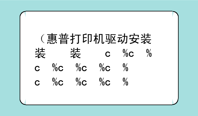 （惠普打印机驱动安装）惠普打印机驱动安装失败