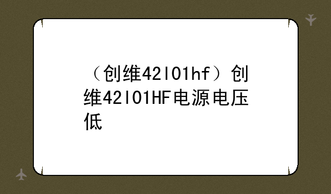 （创维42l01hf）创维42l01HF电源电压低
