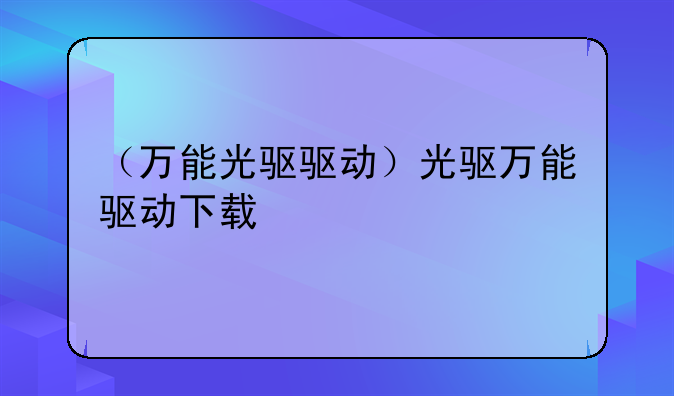 （万能光驱驱动）光驱万能驱动下载