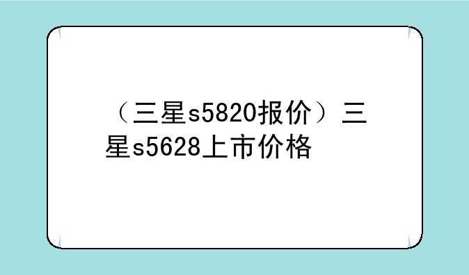（三星s5820报价）三星s5628上市价格