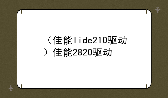 （佳能lide210驱动）佳能2820驱动