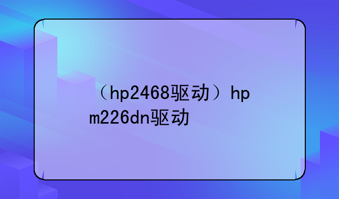（hp2468驱动）hpm226dn驱动