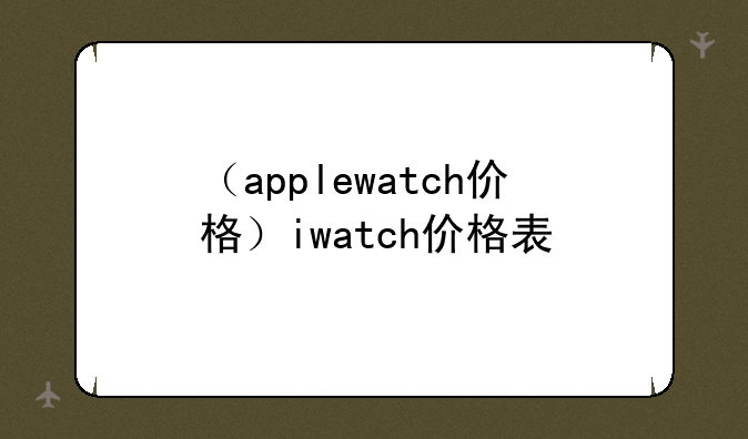 （applewatch价格）iwatch价格表