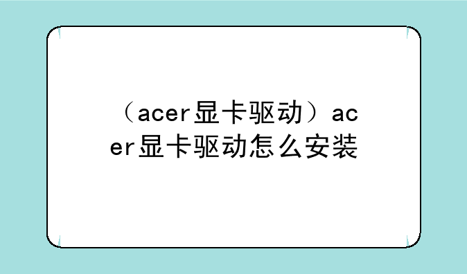 （acer显卡驱动）acer显卡驱动怎么安装