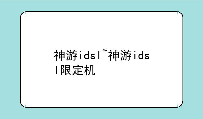 神游idsl~神游idsl限定机