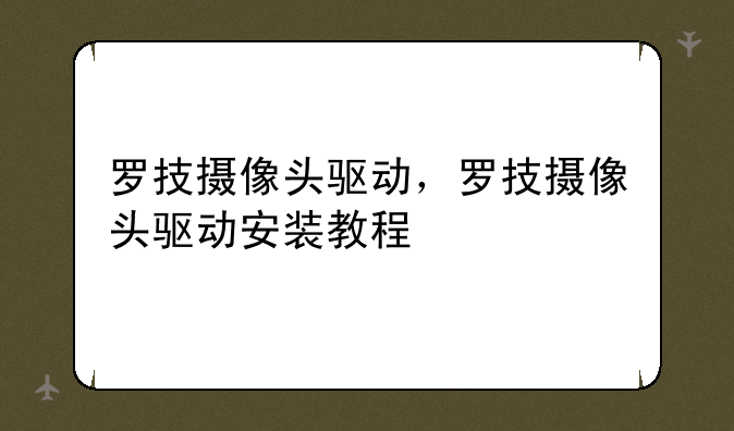 罗技摄像头驱动，罗技摄像头驱动安装教程