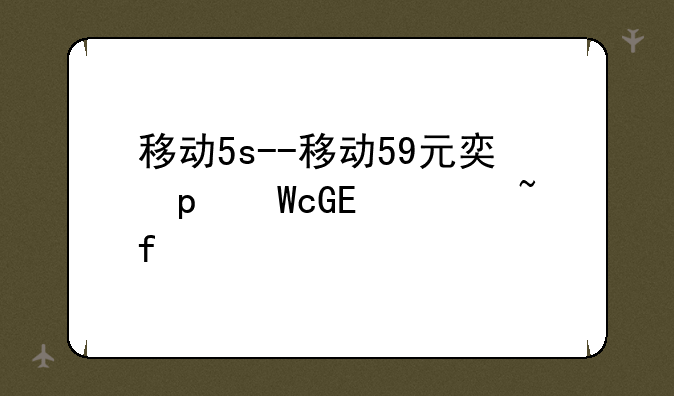 移动5s--移动59元套餐介绍明细