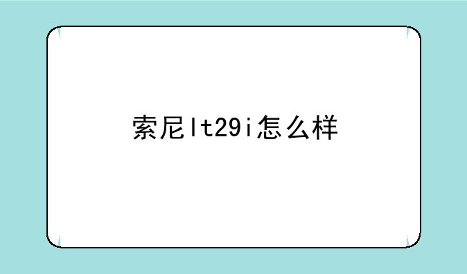 索尼lt29i怎么样