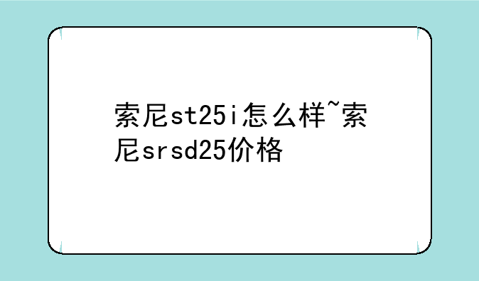 索尼st25i怎么样~索尼srsd25价格