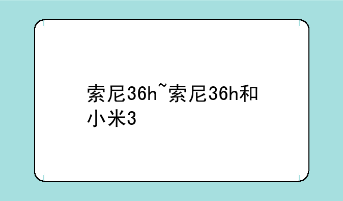 索尼36h~索尼36h和小米3
