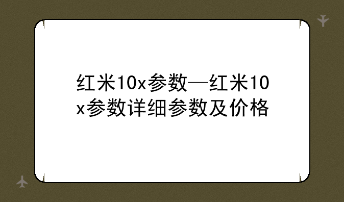 红米10x参数—红米10x参数详细参数及价格