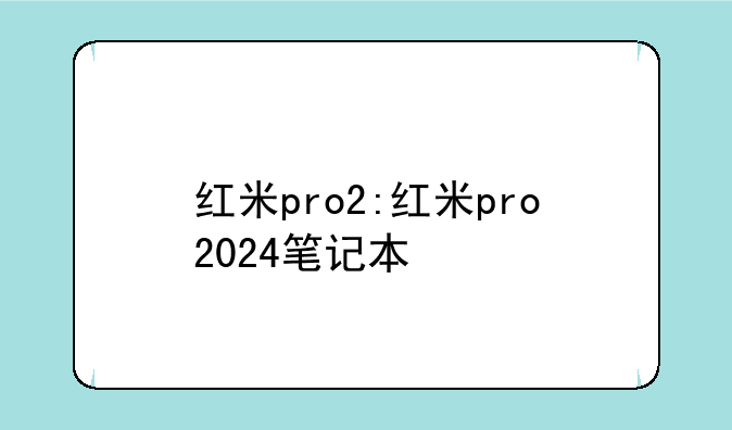 红米pro2:红米pro2024笔记本