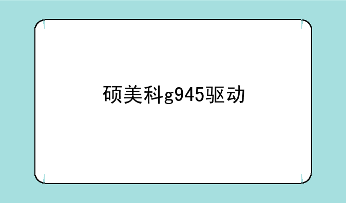 硕美科g945驱动