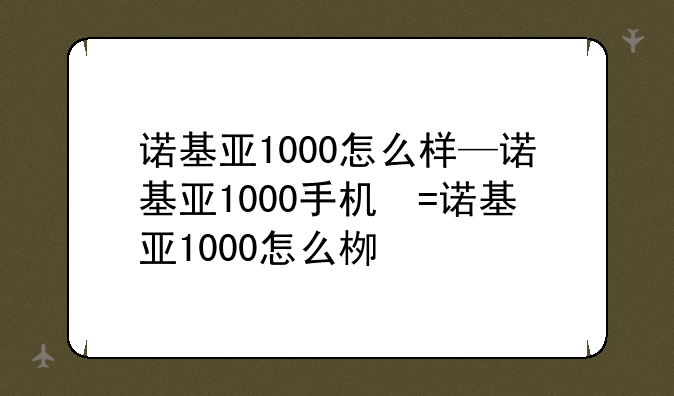 诺基亚1000怎么样—诺基亚1000手机参数