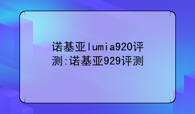 诺基亚lumia920评测:诺基亚929评测
