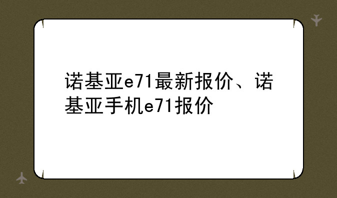 诺基亚e71最新报价、诺基亚手机e71报价