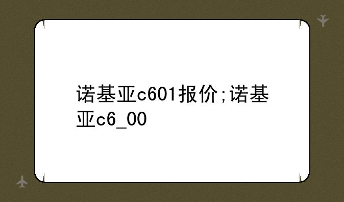诺基亚c601报价;诺基亚c6_00