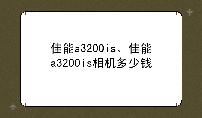佳能a3200is、佳能a3200is相机多少钱