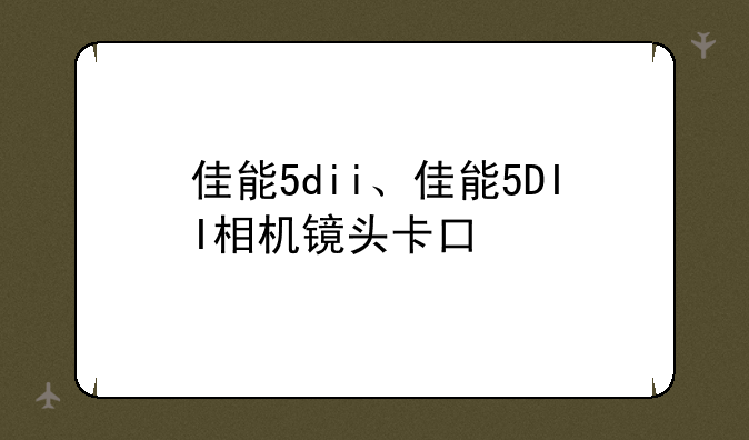 佳能5dii、佳能5DII相机镜头卡口