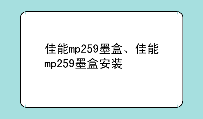 佳能mp259墨盒、佳能mp259墨盒安装
