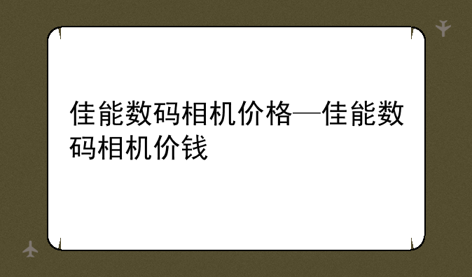 佳能数码相机价格—佳能数码相机价钱